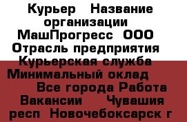 Курьер › Название организации ­ МашПрогресс, ООО › Отрасль предприятия ­ Курьерская служба › Минимальный оклад ­ 25 000 - Все города Работа » Вакансии   . Чувашия респ.,Новочебоксарск г.